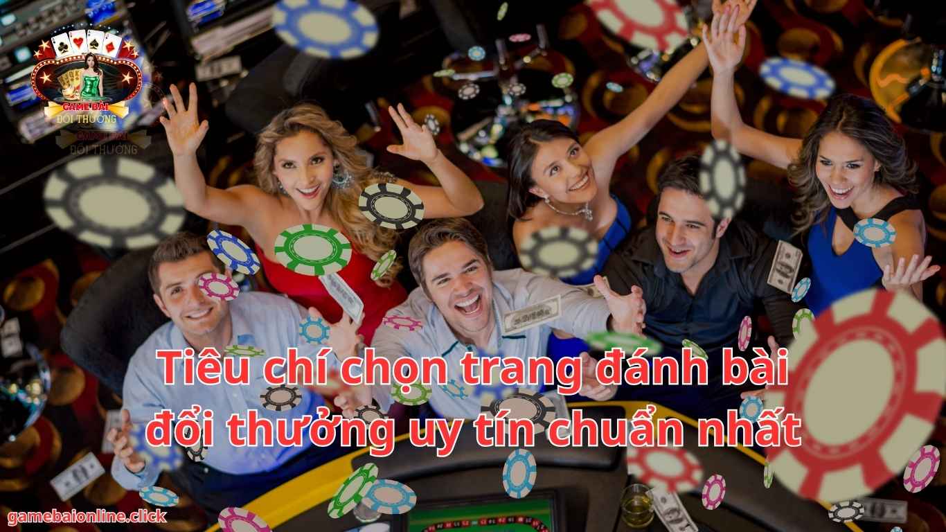 Tiêu chí chọn trang đánh bài đổi thưởng uy tín chuẩn nhất